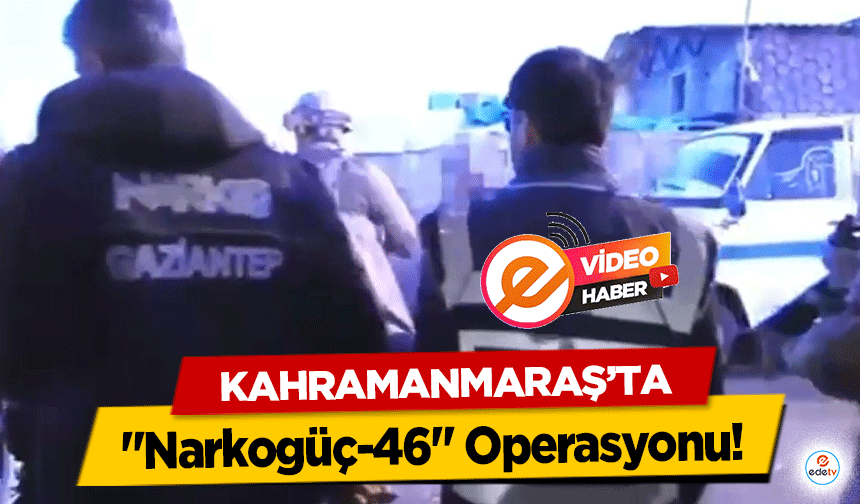 Kahramanmaraş’ta "Narkogüç-46" Operasyonu!