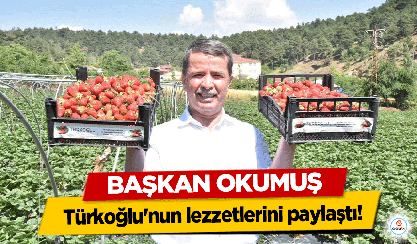 Başkan Okumuş, Türkoğlu'nun lezzetlerini paylaştı