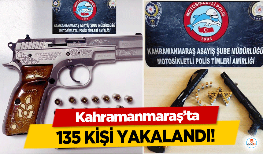 Kahramanmaraş’ta 135 kişi yakalandı!