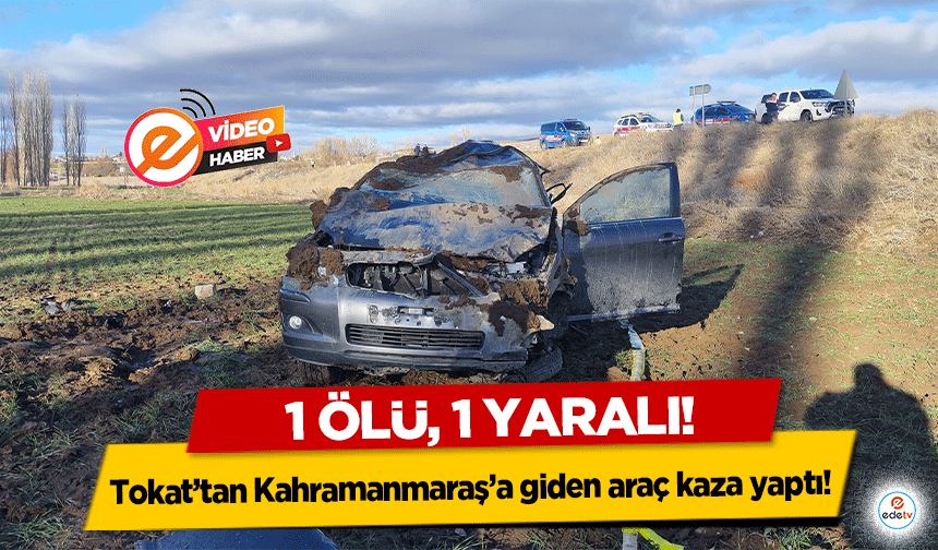 Tokat’tan Kahramanmaraş’a giden araç kaza yaptı! 1 ölü, 1 yaralı