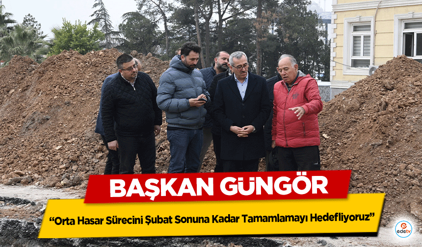 Başkan Güngör, “Orta Hasar Sürecini Şubat Sonuna Kadar Tamamlamayı Hedefliyoruz”