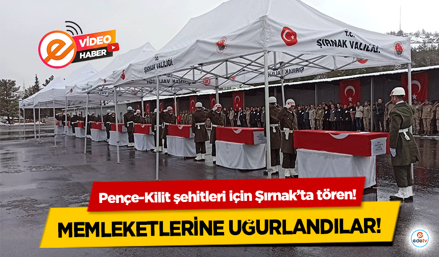 Pençe-Kilit şehitleri için Şırnak’ta tören! Memleketlerine uğurlandılar!