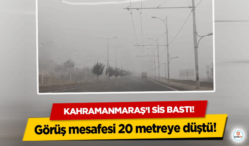 Kahramanmaraş’ı sis bastı! Görüş mesafesi 20 metreye düştü!