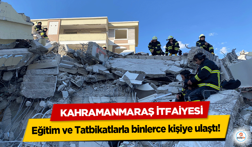 Kahramanmaraş İtfaiyesi, Eğitim ve Tatbikatlarla binlerce kişiye ulaştı