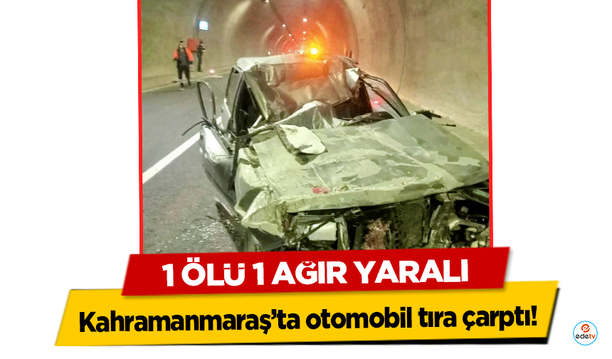 Kahramanmaraş’ta otomobil tıra çarptı! 1 Ölü 1 Ağır Yaralı