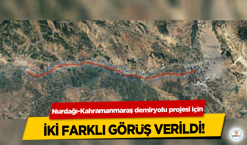 Nurdağı-Kahramanmaraş demiryolu projesi için iki farklı görüş verildi