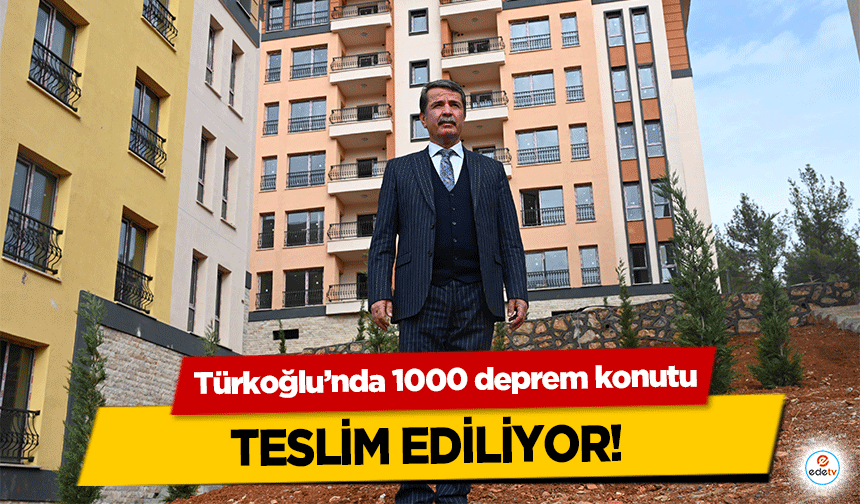 Türkoğlu’nda 1000 deprem konutu teslim ediliyor!