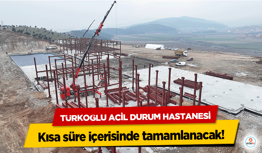 Türkoğlu Acil Durum Hastanesi kısa süre içerisinde tamamlanacak!