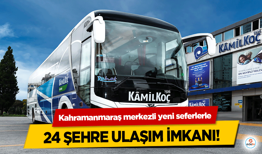 Kahramanmaraş merkezli yeni seferlerle 24 şehre ulaşım imkanı!