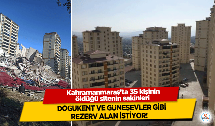 Kahramanmaraş’ta 35 kişinin öldüğü sitenin sakinleri Doğukent ve Güneşevler gibi rezerv alan istiyor!