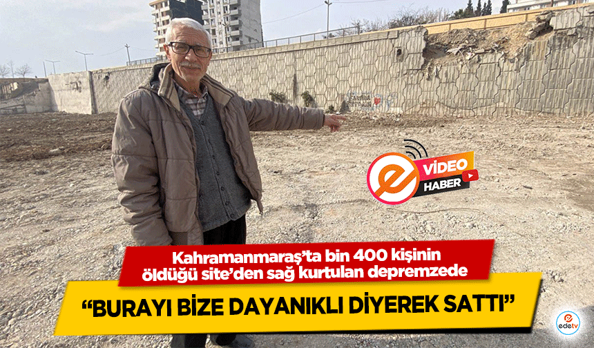 Kahramanmaraş’ta bin 400 kişinin öldüğü site’den sağ kurtulan depremzede “Burayı Bize Dayanıklı Diyerek Sattı”