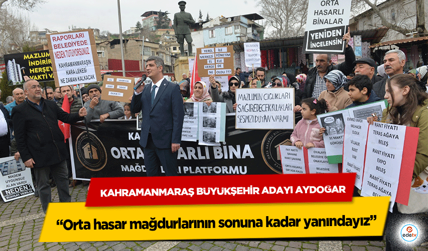 Kahramanmaraş Büyükşehir Adayı Aydoğar  “Orta hasar mağdurlarının sonuna kadar yanındayız”