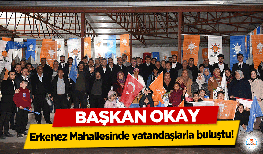 Başkan Okay Erkenez Mahallesinde vatandaşlarla buluştu!