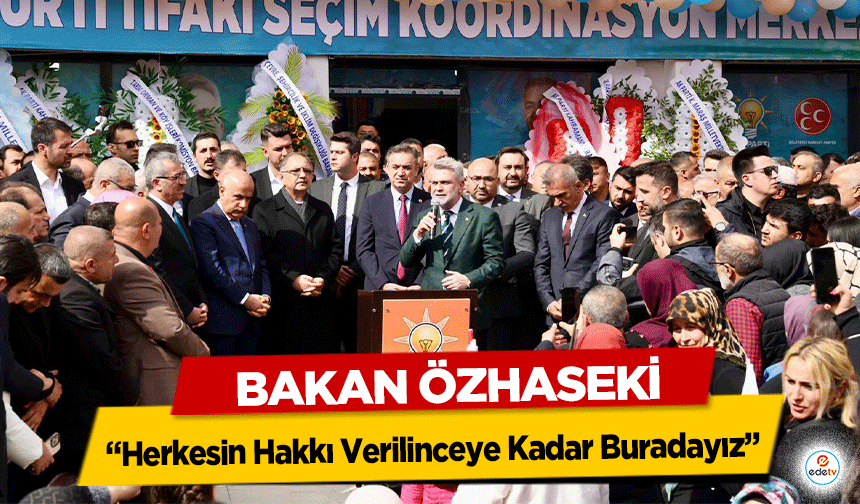 Bakan Özhaseki “Herkesin Hakkı Verilinceye Kadar Buradayız”