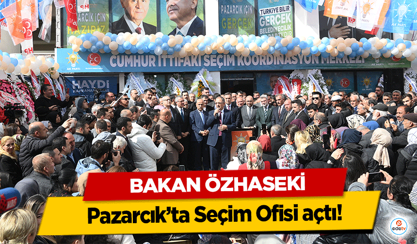 Bakan Özhaseki Pazarcık’ta Seçim Ofisi açtı!