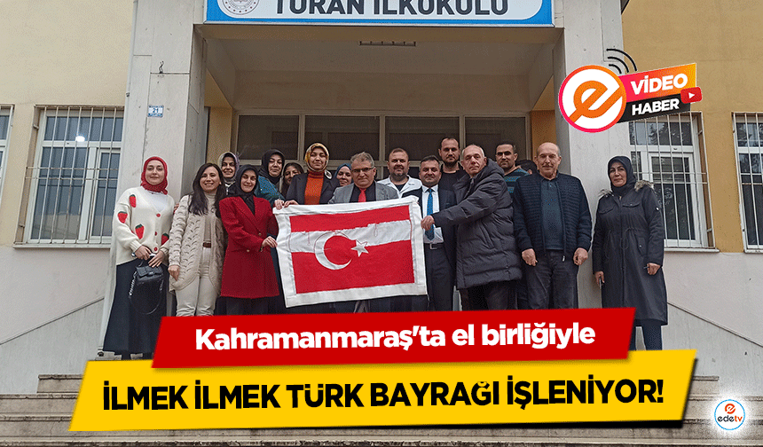 Kahramanmaraş'ta el birliğiyle ilmek ilmek Türk bayrağı işleniyor!