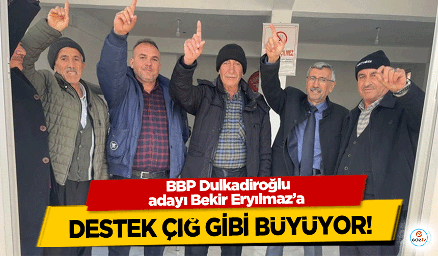 BBP Dulkadiroğlu adayı Bekir Eryılmaz’a destek çığ gibi büyüyor!