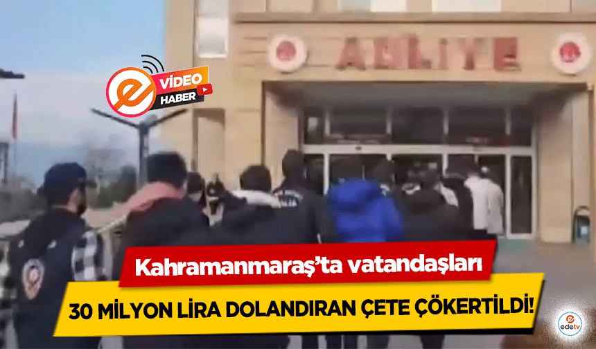 Kahramanmaraş’ta vatandaşları 30 milyon lira dolandıran çete çökertildi!