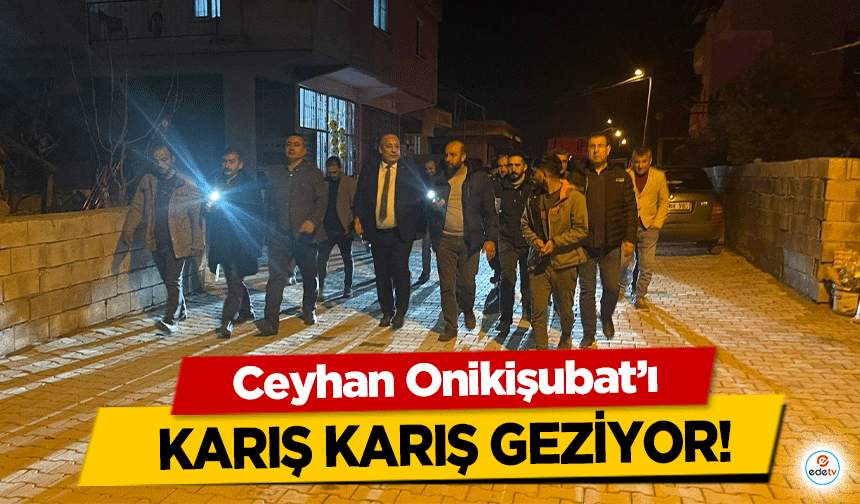 Ceyhan Onikişubat’ı karış karış geziyor!