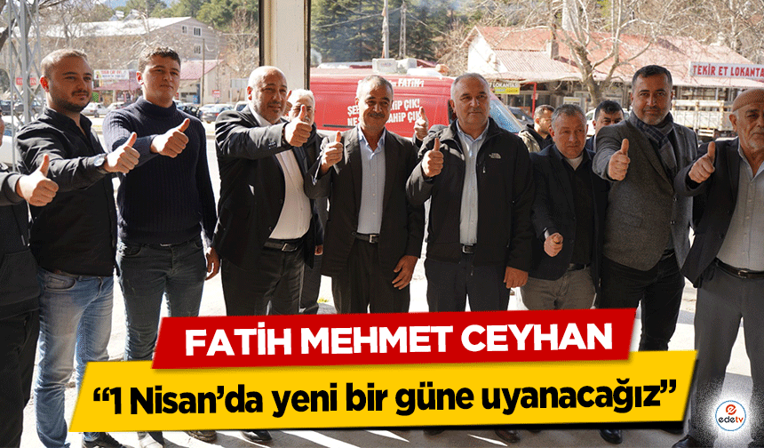 Fatih Mehmet Ceyhan; “1 Nisan’da yeni bir güne uyanacağız”