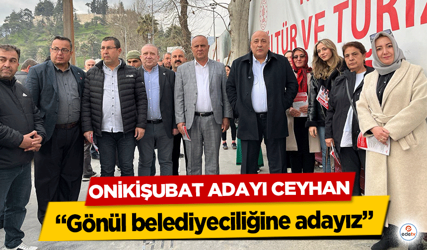 Onikişubat Adayı Ceyhan, “Gönül belediyeciliğine adayız”