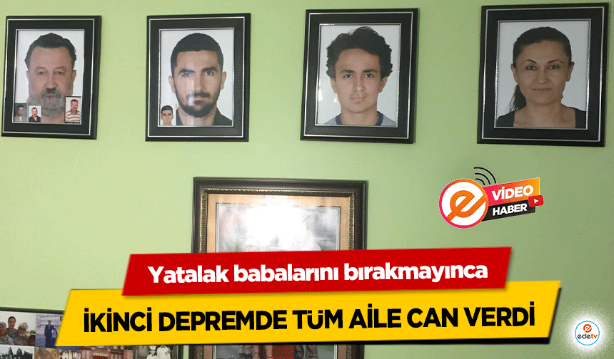 Yatalak babalarını bırakmayınca ikinci depremde tüm aile can verdi