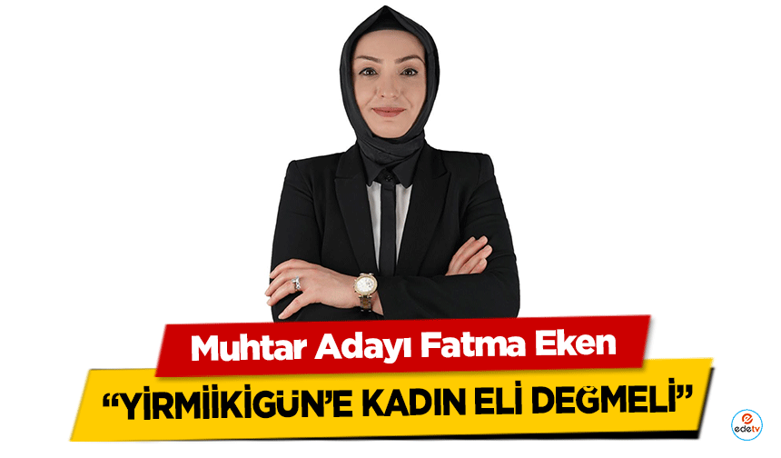 Muhtar Adayı Fatma Eken, ‘Yirmiikigün’e Kadın Eli Değmeli’