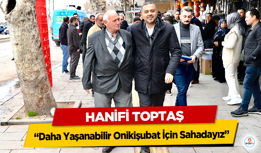 Hanifi Toptaş, “Daha Yaşanabilir Onikişubat İçin Sahadayız”