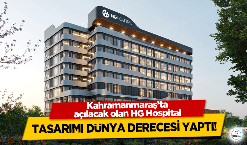Kahramanmaraş’ta açılacak olan HG Hospital tasarımı dünya derecesi yaptı!