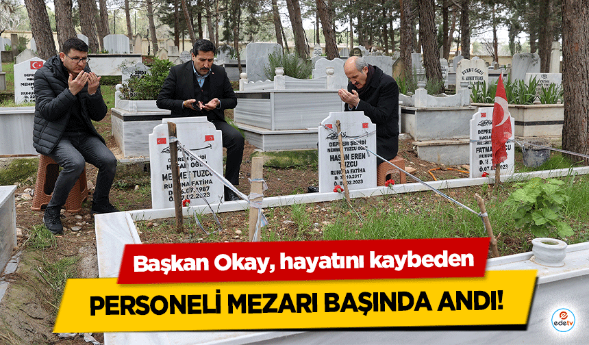 Başkan Okay, hayatını kaybeden personeli mezarı başında andı!