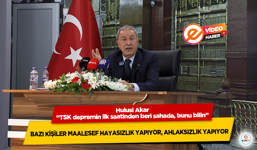 Hulusi Akar, “TSK depremin ilk saatinden beri sahada, bunu bilin”