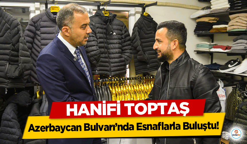 Hanifi Toptaş, Azerbaycan Bulvarı’nda Esnaflarla Buluştu!