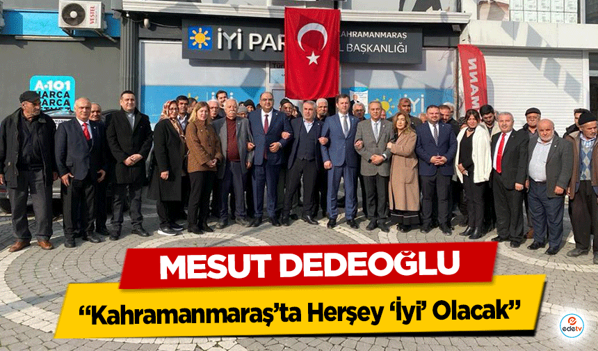 Mesut Dedeoğlu, “Kahramanmaraş’ta Herşey ‘İyi’ Olacak”