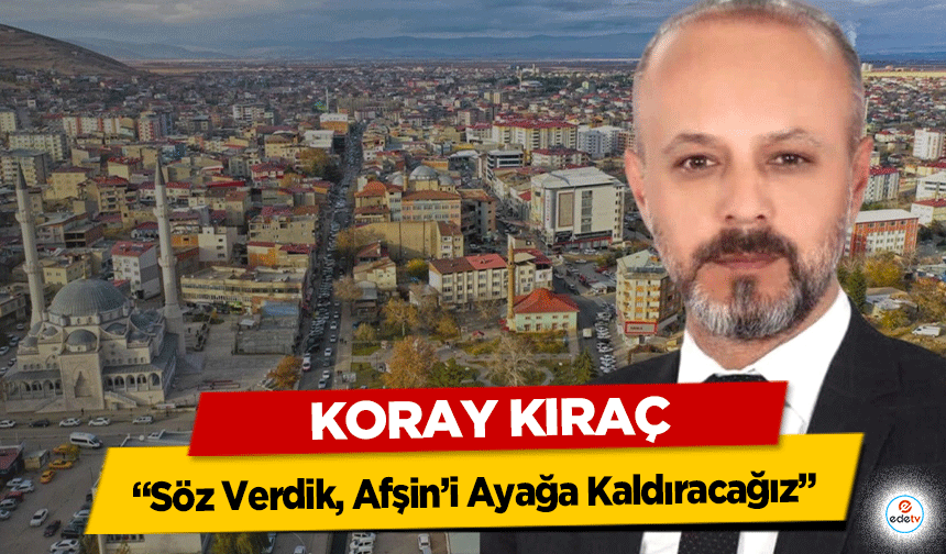 Koray Kıraç, “Söz Verdik, Afşin’i Ayağa Kaldıracağız”