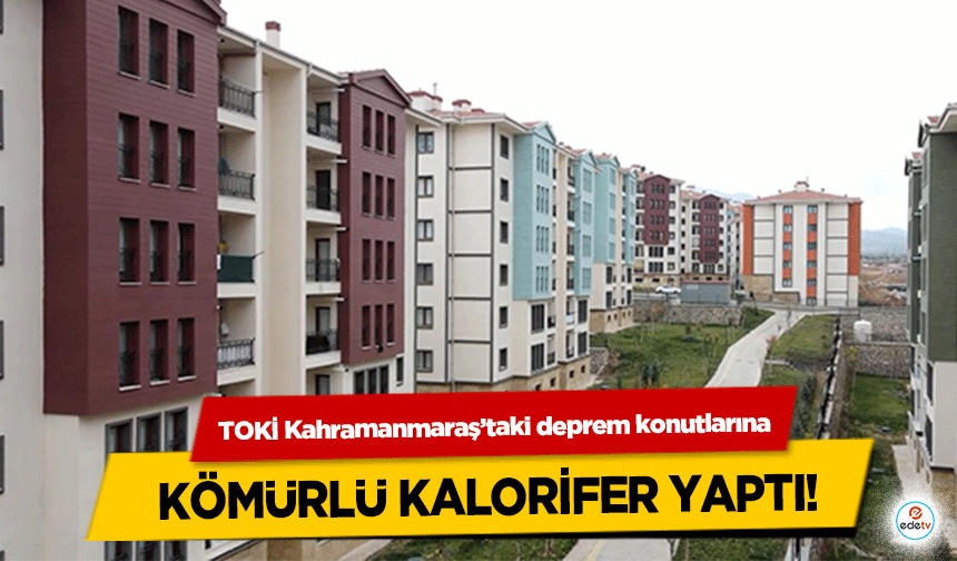 TOKİ Kahramanmaraş’taki deprem konutlarına kömürlü kalorifer yaptı!