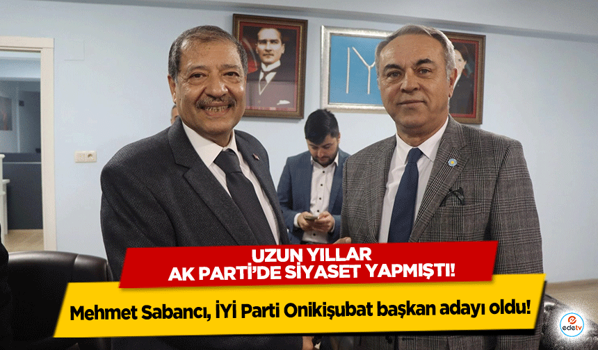 Mehmet Sabancı, İYİ Parti Onikişubat başkan adayı oldu!