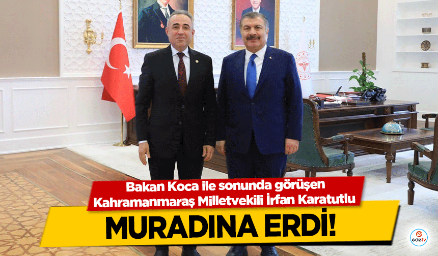 Bakan Koca ile sonunda görüşebilen Kahramanmaraş Milletvekili İrfan Karatutlu muradına erdi!