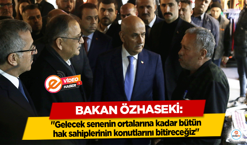 Bakan Özhaseki: "Gelecek senenin ortalarına kadar bütün hak sahiplerinin konutlarını bitireceğiz"