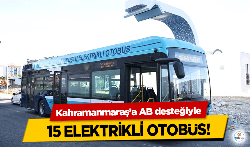 Kahramanmaraş’a AB desteğiyle 15 elektrikli otobüs