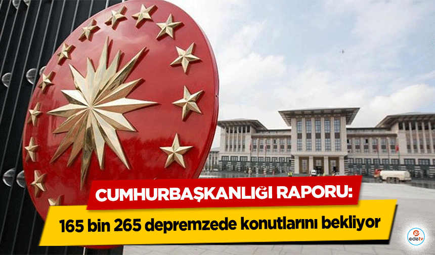 Cumhurbaşkanlığı Raporu! 165 bin 265 depremzede konutlarını bekliyor