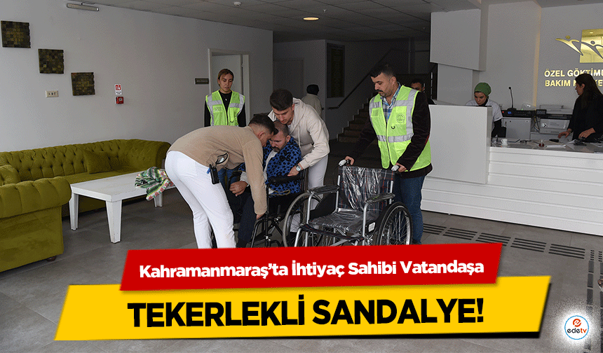 Kahramanmaraş’ta İhtiyaç Sahibi Vatandaşa tekerlekli sandalye