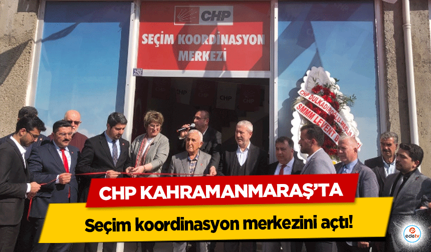 CHP Kahramanmaraş’ta seçim koordinasyon merkezini açtı!