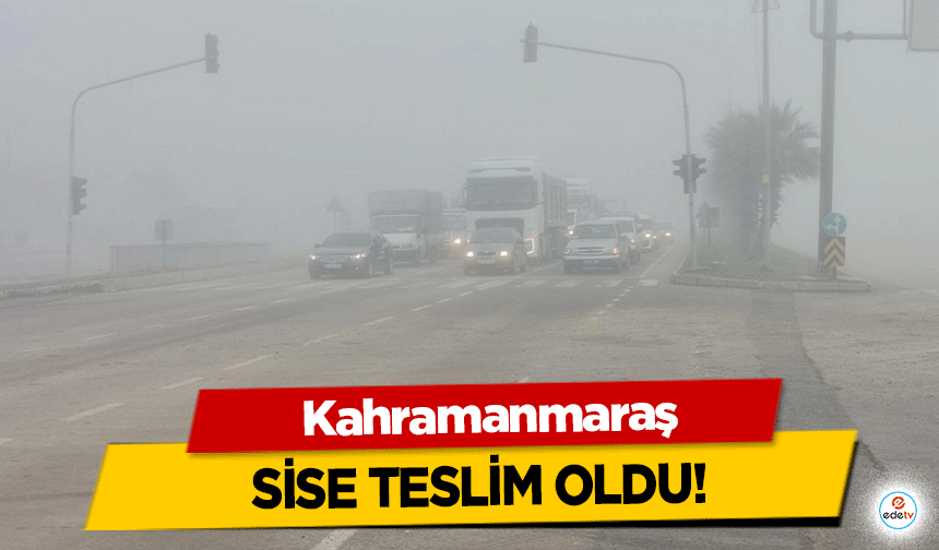 Kahramanmaraş sise teslim oldu!