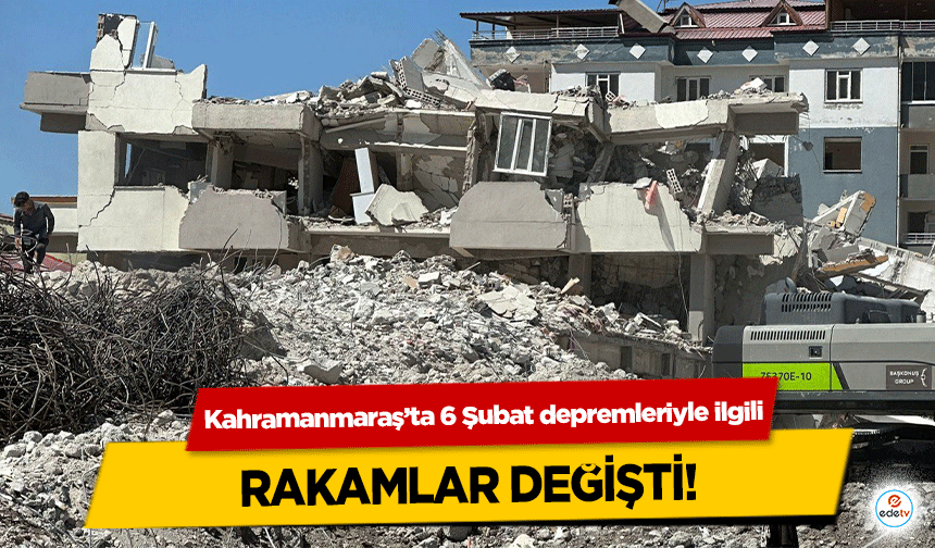 Kahramanmaraş’ta 6 Şubat depremleriyle ilgili rakamlar değişti!