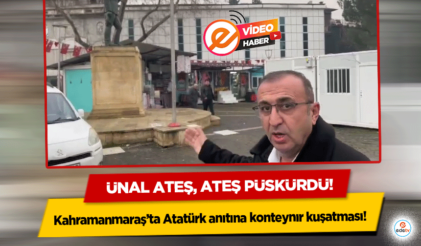 Kahramanmaraş’ta Atatürk anıtına konteynır kuşatması! Ünal Ateş, ateş püskürdü!