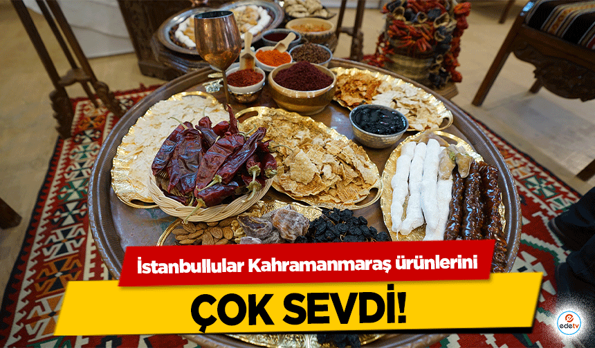 İstanbullular Kahramanmaraş ürünlerini çok sevdi!