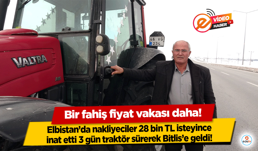 Elbistan’da nakliyeciler 28 bin TL isteyince inat etti 3 gün traktör sürerek Bitlis’e geldi!