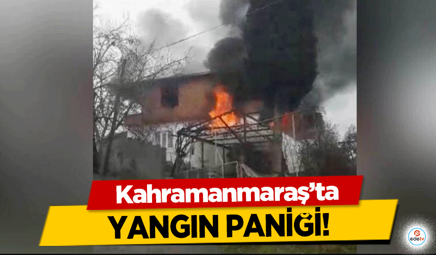 Kahramanmaraş'ta yangın paniği!