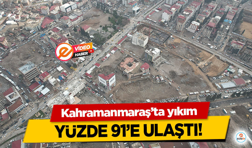 Kahramanmaraş’ta yıkım yüzde 91’e ulaştı!