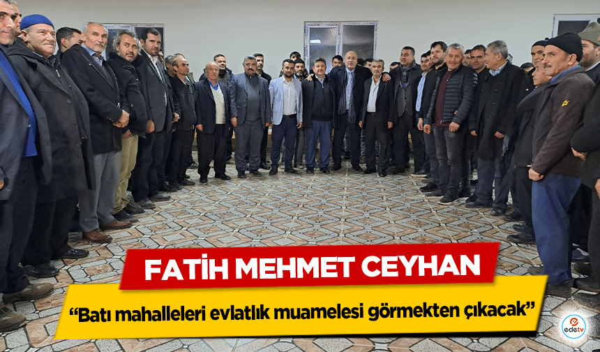 Fatih Mehmet Ceyhan, “Batı mahalleleri evlatlık muamelesi görmekten çıkacak”